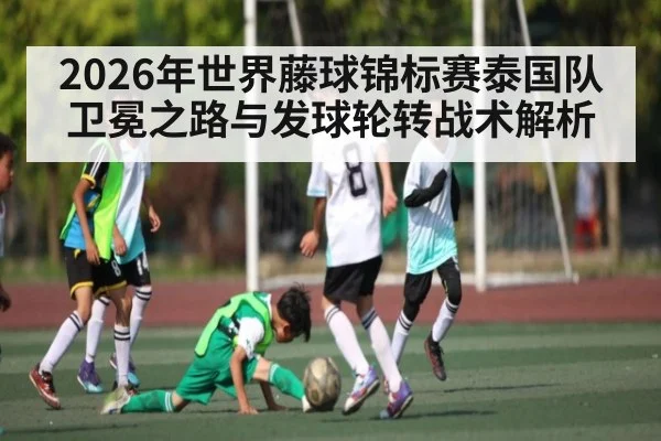 2026年世界藤球锦标赛泰国队卫冕之路与发球轮转战术解析
