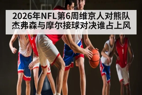 2026年NFL第6周维京人对熊队 杰弗森与摩尔接球对决谁占上风