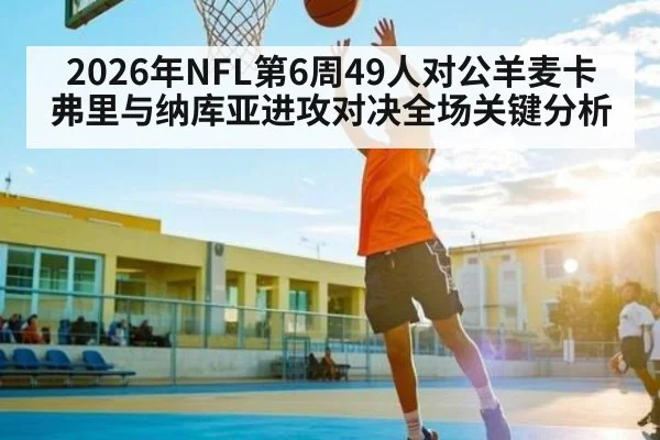 2026年NFL第6周49人对公羊麦卡弗里与纳库亚进攻对决全场关键分析